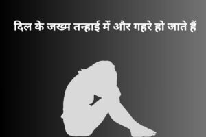 दिल के जख्म तन्हाई में और गहरे हो जाते हैं 
