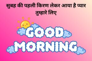 सुबह की पहली किरण लेकर आया है प्यार तुम्हारे लिए 